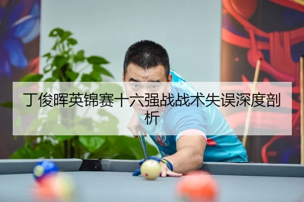 丁俊晖英锦赛十六强战战术失误深度剖析
