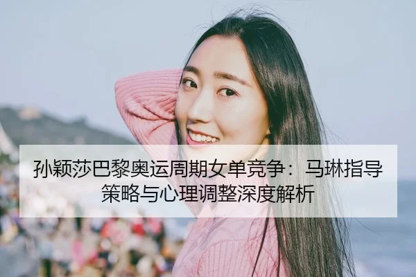 sun-ying-sha-ba-li-ao-yun-zhou-qi-nv-dan-jing-zheng-ma-lin-zhi-dao-ce-lve-yu-xin-li-tiao-zheng-shen-du-jie-xi-2-110.jpg