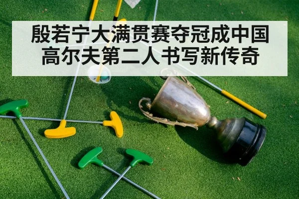 殷若宁大满贯赛夺冠成中国高尔夫第二人书写新传奇