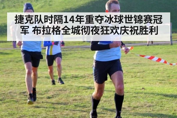 捷克队时隔14年重夺冰球世锦赛冠军 布拉格全城彻夜狂欢庆祝胜利