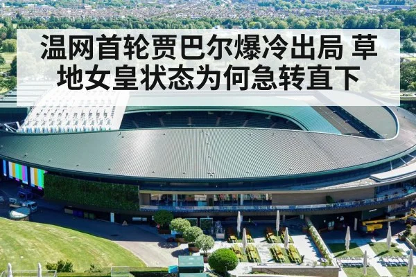 温网首轮贾巴尔爆冷出局 草地女皇状态为何急转直下