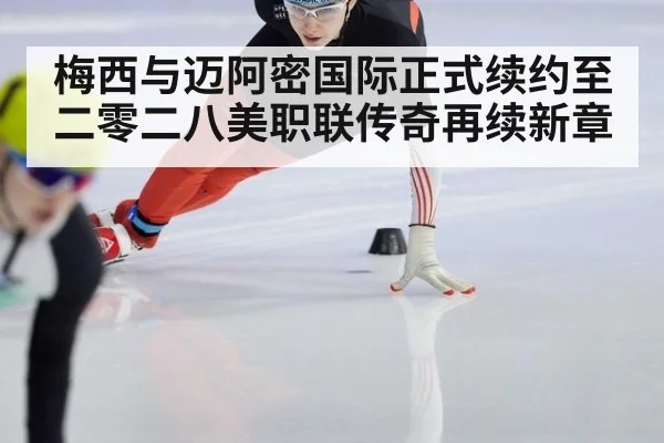 梅西与迈阿密国际正式续约至二零二八美职联传奇再续新章