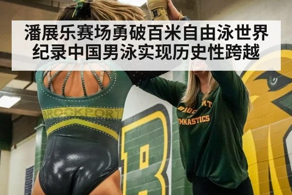潘展乐赛场勇破百米自由泳世界纪录中国男泳实现历史性跨越