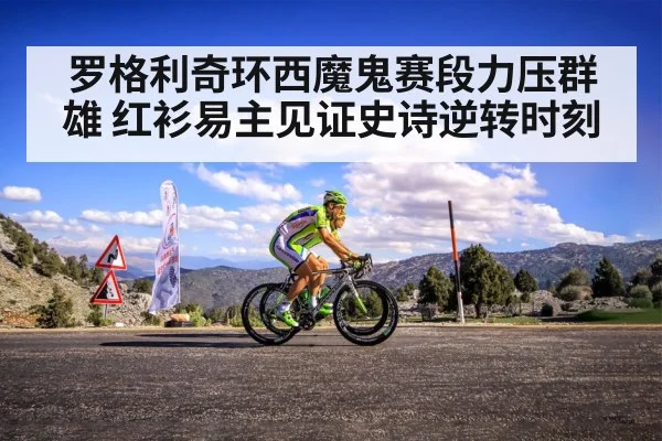 罗格利奇环西魔鬼赛段力压群雄 红衫易主见证史诗逆转时刻