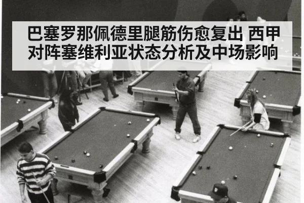 巴塞罗那佩德里腿筋伤愈复出 西甲对阵塞维利亚状态分析及中场影响